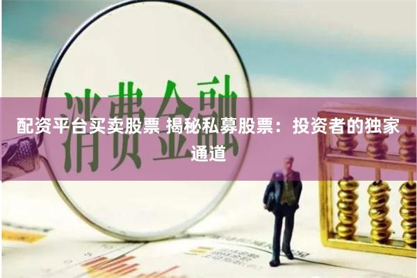 配资平台买卖股票 揭秘私募股票：投资者的独家通道